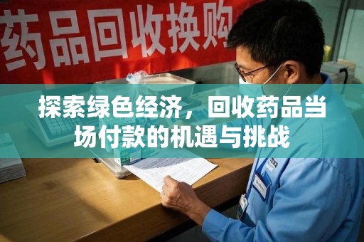 台州探索绿色经济，回收药品当场付款的机遇与挑战