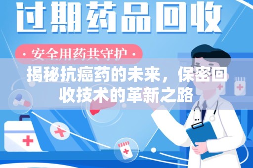 台州揭秘抗癌药的未来，保密回收技术的革新之路