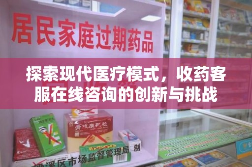 台州探索现代医疗模式，收药客服在线咨询的创新与挑战