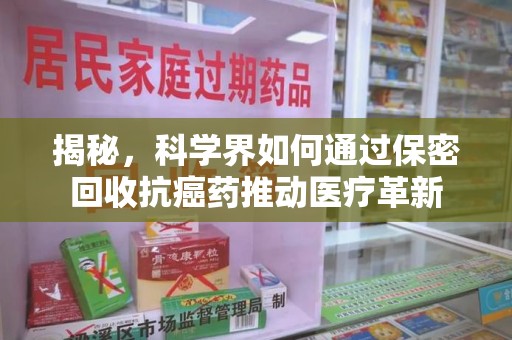 台州揭秘，科学界如何通过保密回收抗癌药推动医疗革新