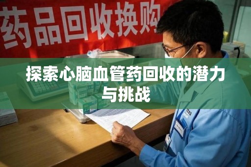 台州探索心脑血管药回收的潜力与挑战