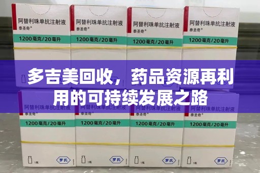 台州多吉美回收，药品资源再利用的可持续发展之路