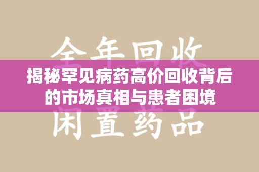 台州揭秘罕见病药高价回收背后的市场真相与患者困境