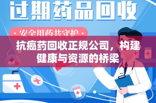 台州抗癌药回收正规公司，构建健康与资源的桥梁
