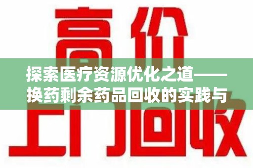 台州探索医疗资源优化之道——换药剩余药品回收的实践与思考