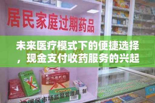 台州未来医疗模式下的便捷选择，现金支付收药服务的兴起与影响
