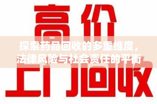 台州探索药品回收的多重维度，法律风险与社会责任的平衡之道