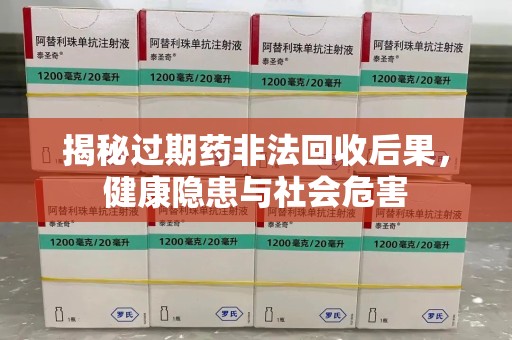 台州揭秘过期药非法回收后果，健康隐患与社会危害