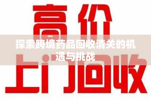 台州探索跨境药品回收清关的机遇与挑战