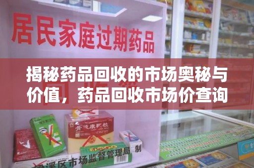台州揭秘药品回收的市场奥秘与价值，药品回收市场价查询的新趋势