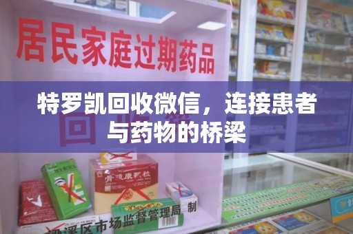 台州特罗凯回收微信，连接患者与药物的桥梁