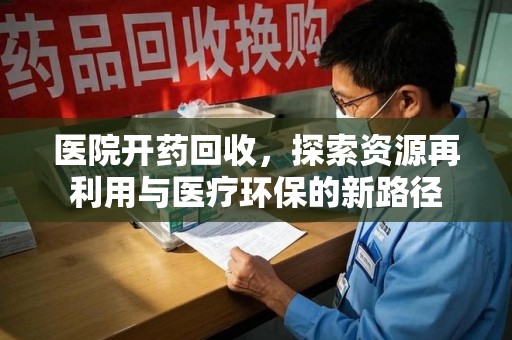 台州医院开药回收，探索资源再利用与医疗环保的新路径