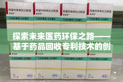 台州探索未来医药环保之路——基于药品回收专利技术的创新与发展