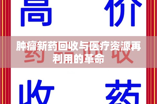 台州肿瘤新药回收与医疗资源再利用的革命