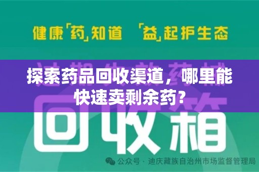 台州探索药品回收渠道，哪里能快速卖剩余药？