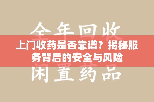 台州上门收药是否靠谱？揭秘服务背后的安全与风险