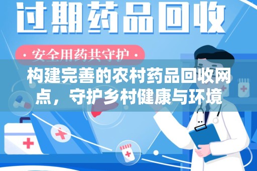 台州构建完善的农村药品回收网点，守护乡村健康与环境