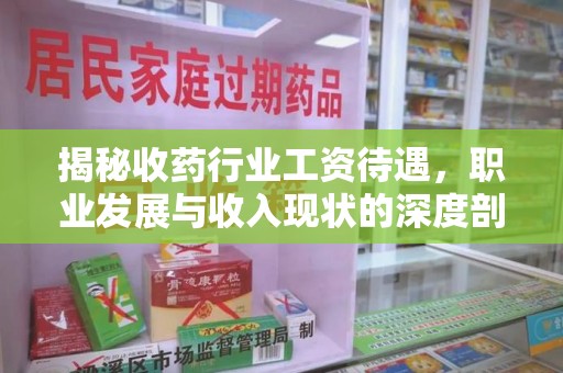 台州揭秘收药行业工资待遇，职业发展与收入现状的深度剖析