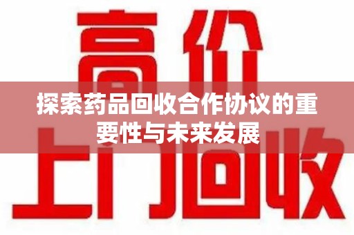 台州探索药品回收合作协议的重要性与未来发展
