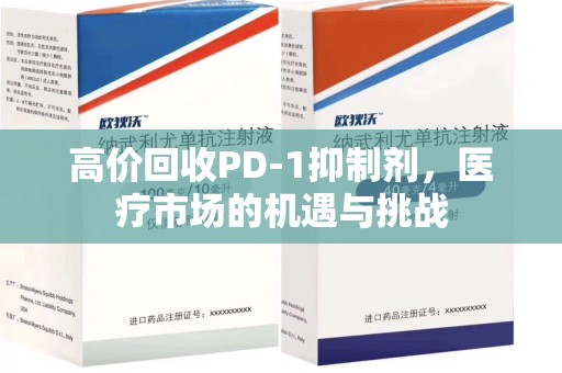 台州高价回收PD-1抑制剂，医疗市场的机遇与挑战
