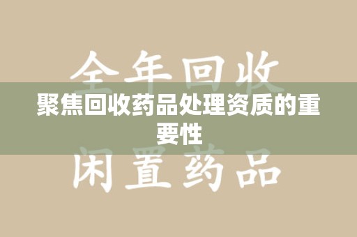 台州聚焦回收药品处理资质的重要性