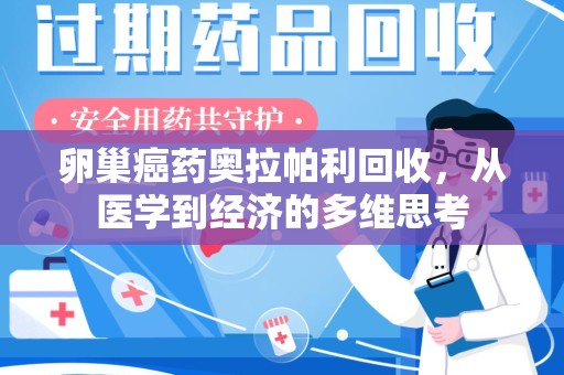 台州卵巢癌药奥拉帕利回收，从医学到经济的多维思考