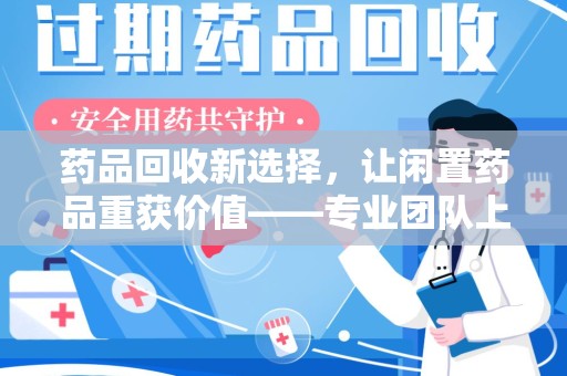 台州药品回收新选择，让闲置药品重获价值——专业团队上门收药服务