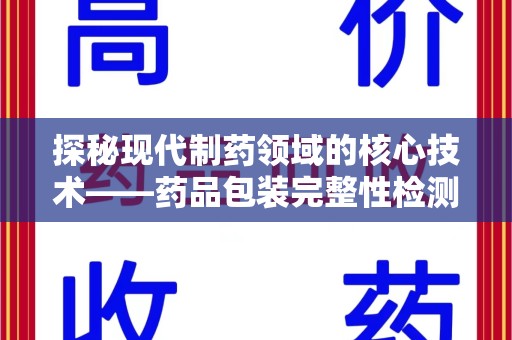 台州探秘现代制药领域的核心技术——药品包装完整性检测的科学与应用