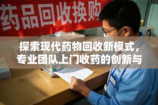 台州探索现代药物回收新模式，专业团队上门收药的创新与意义