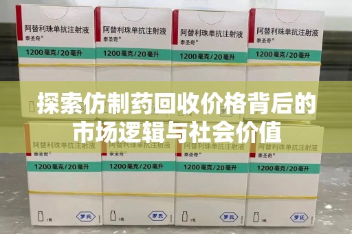 台州探索仿制药回收价格背后的市场逻辑与社会价值