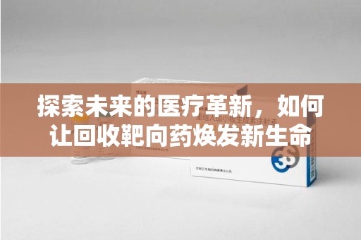 台州探索未来的医疗革新，如何让回收靶向药焕发新生命