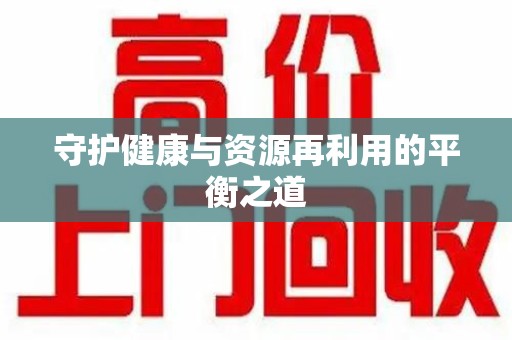 台州守护健康与资源再利用的平衡之道