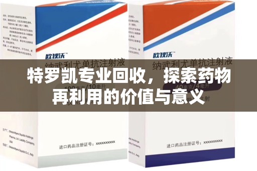台州特罗凯专业回收，探索药物再利用的价值与意义