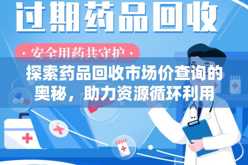 台州探索药品回收市场价查询的奥秘，助力资源循环利用
