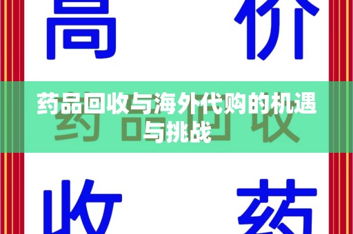 台州药品回收与海外代购的机遇与挑战