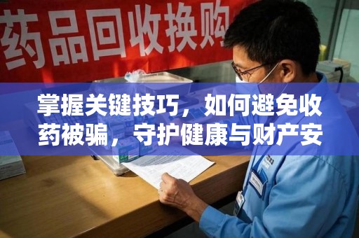 台州掌握关键技巧，如何避免收药被骗，守护健康与财产安全