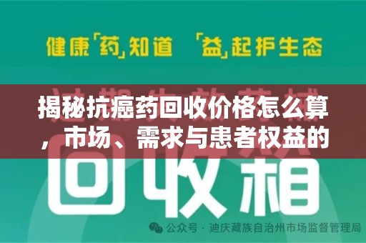 台州揭秘抗癌药回收价格怎么算，市场、需求与患者权益的平衡之道