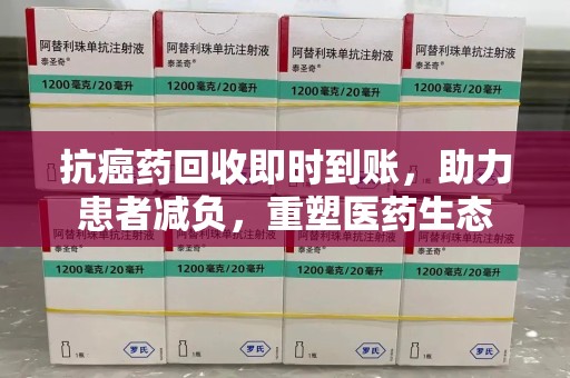 台州抗癌药回收即时到账，助力患者减负，重塑医药生态