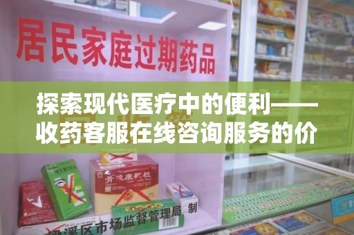 台州探索现代医疗中的便利——收药客服在线咨询服务的价值与未来
