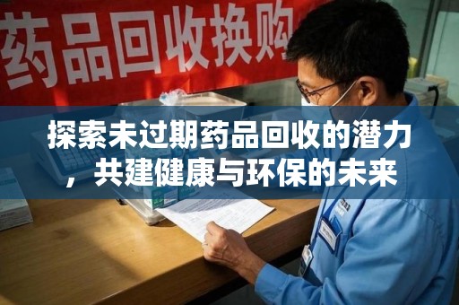 台州探索未过期药品回收的潜力，共建健康与环保的未来
