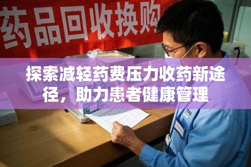 台州探索减轻药费压力收药新途径，助力患者健康管理