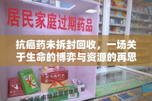 台州抗癌药未拆封回收，一场关于生命的博弈与资源的再思考