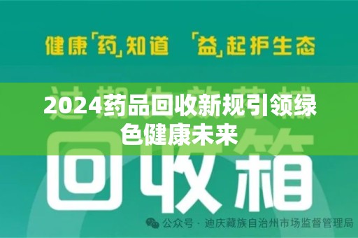 台州2024药品回收新规引领绿色健康未来