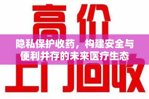 台州隐私保护收药，构建安全与便利并存的未来医疗生态