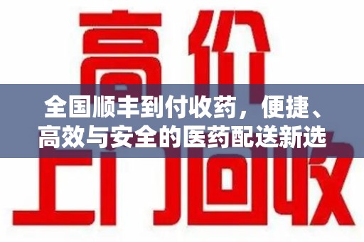 台州全国顺丰到付收药，便捷、高效与安全的医药配送新选择