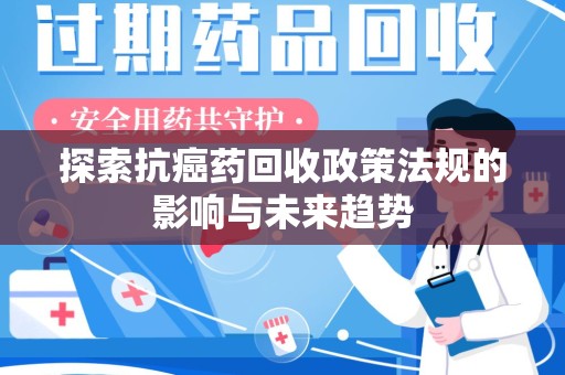 台州探索抗癌药回收政策法规的影响与未来趋势