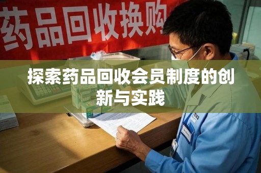 台州探索药品回收会员制度的创新与实践