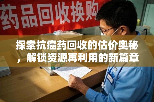 台州探索抗癌药回收的估价奥秘，解锁资源再利用的新篇章