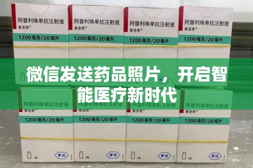 台州微信发送药品照片，开启智能医疗新时代