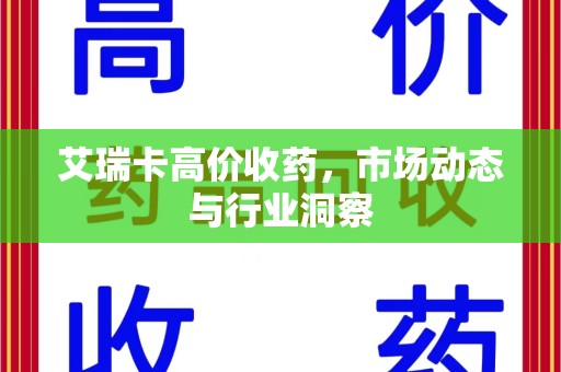 台州艾瑞卡高价收药，市场动态与行业洞察